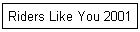 Riders Like You 2001